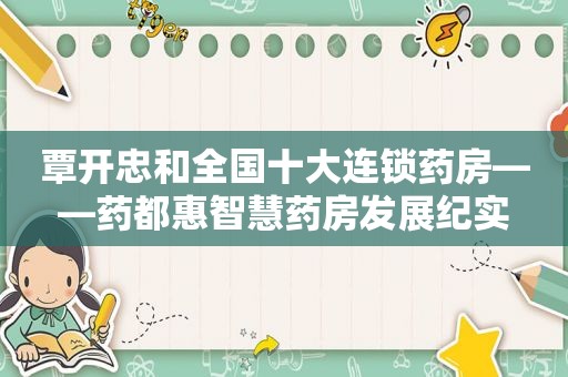 覃开忠和全国十大连锁药房——药都惠智慧药房发展纪实