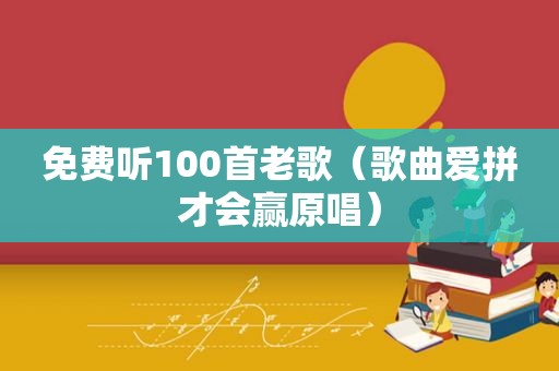 免费听100首老歌（歌曲爱拼才会赢原唱）