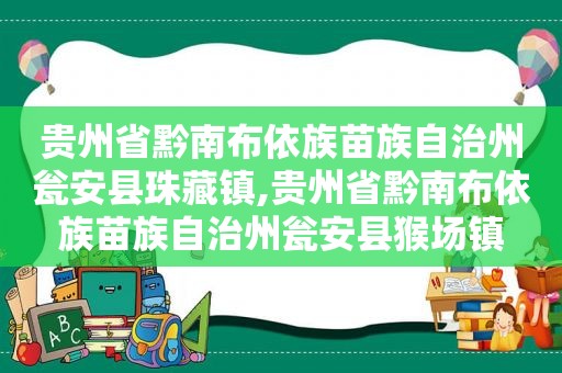 贵州省黔南布依族苗族自治州瓮安县珠藏镇,贵州省黔南布依族苗族自治州瓮安县猴场镇