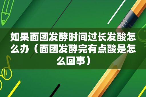 如果面团发酵时间过长发酸怎么办（面团发酵完有点酸是怎么回事）