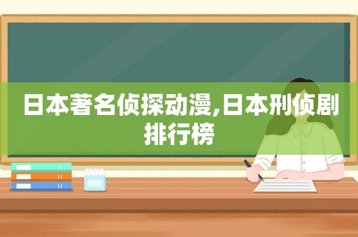 日本著名侦探动漫,日本刑侦剧排行榜