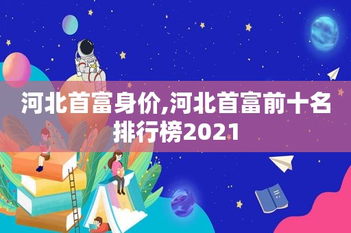 河北首富身价,河北首富前十名排行榜2021