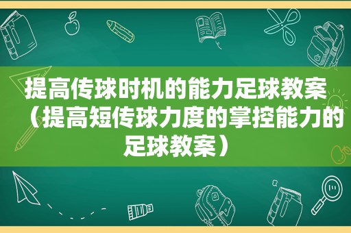 提高传球时机的能力足球教案（提高短传球力度的掌控能力的足球教案）