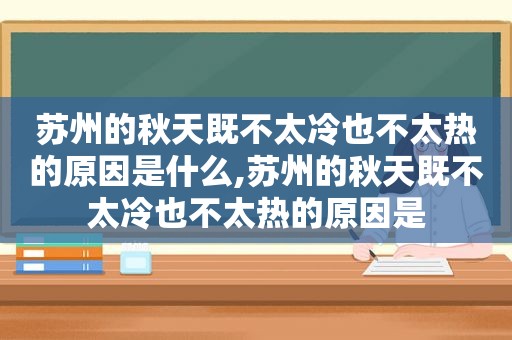 苏州的秋天既不太冷也不太热的原因是什么,苏州的秋天既不太冷也不太热的原因是