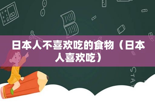 日本人不喜欢吃的食物（日本人喜欢吃）