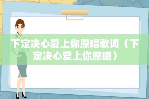 下定决心爱上你原唱歌词（下定决心爱上你原唱）