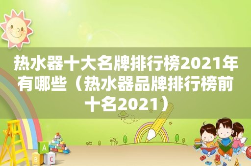 热水器十大名牌排行榜2021年有哪些（热水器品牌排行榜前十名2021）