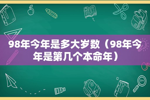 98年今年是多大岁数（98年今年是第几个本命年）