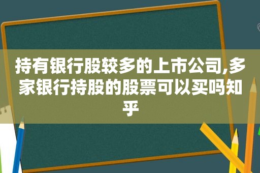 持有银行股较多的上市公司,多家银行持股的股票可以买吗知乎