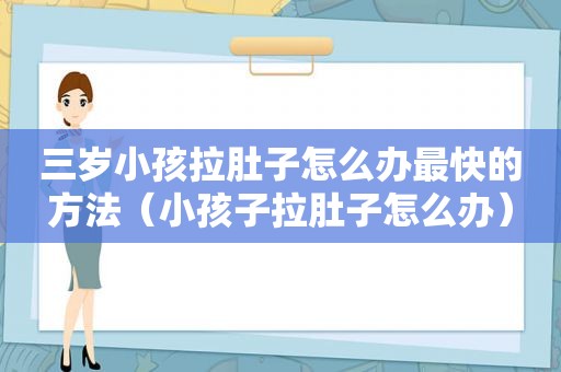 三岁小孩拉肚子怎么办最快的方法（小孩子拉肚子怎么办）