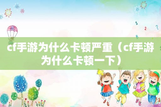 cf手游为什么卡顿严重（cf手游为什么卡顿一下）