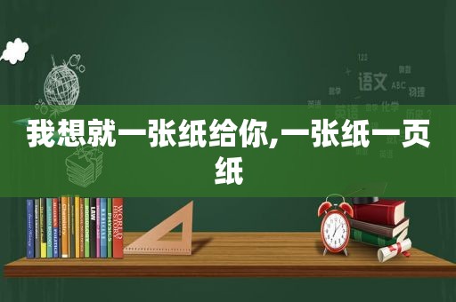 我想就一张纸给你,一张纸一页纸