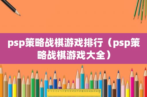 psp策略战棋游戏排行（psp策略战棋游戏大全）