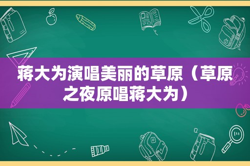 蒋大为演唱美丽的草原（草原之夜原唱蒋大为）