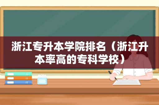 浙江专升本学院排名（浙江升本率高的专科学校）