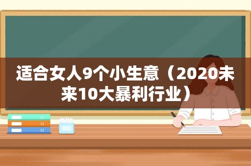 适合女人9个小生意（2020未来10大暴利行业）