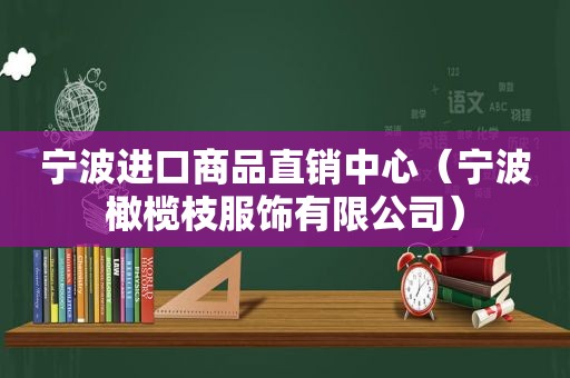 宁波进口商品直销中心（宁波橄榄枝服饰有限公司）