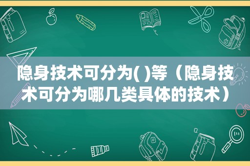 隐身技术可分为( )等（隐身技术可分为哪几类具体的技术）