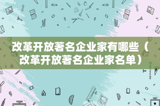 改革开放著名企业家有哪些（改革开放著名企业家名单）