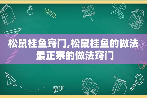 松鼠桂鱼窍门,松鼠桂鱼的做法 最正宗的做法窍门