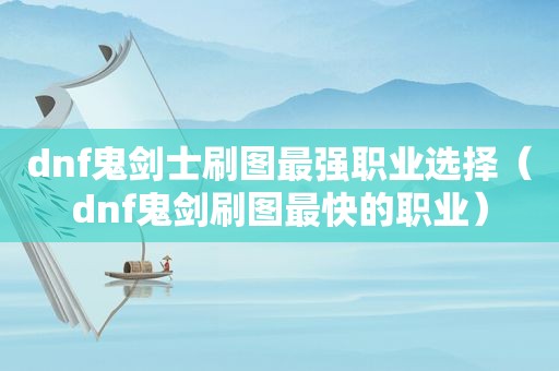 dnf鬼剑士刷图最强职业选择（dnf鬼剑刷图最快的职业）