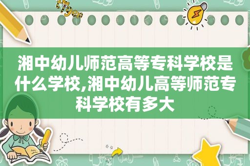 湘中幼儿师范高等专科学校是什么学校,湘中幼儿高等师范专科学校有多大