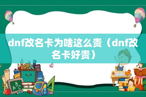 dnf改名卡为啥这么贵（dnf改名卡好贵）