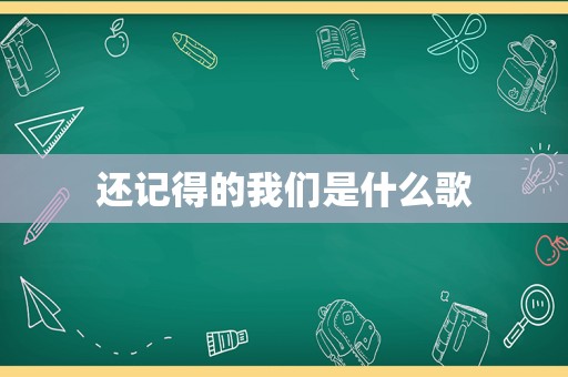 还记得的我们是什么歌