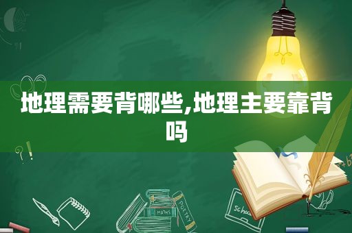 地理需要背哪些,地理主要靠背吗