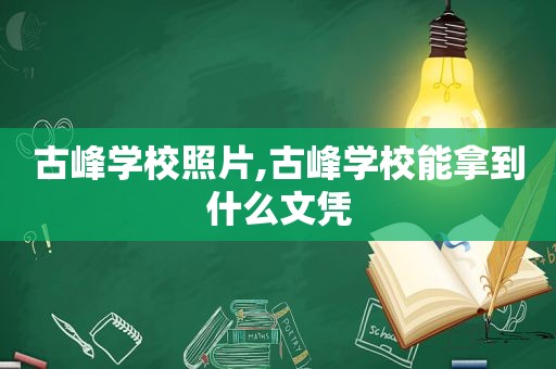 古峰学校照片,古峰学校能拿到什么文凭