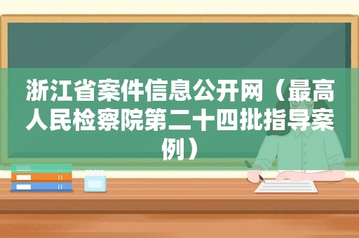 浙江省案件信息公开网（最高人民检察院第二十四批指导案例）