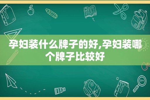 孕妇装什么牌子的好,孕妇装哪个牌子比较好