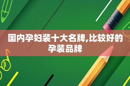 国内孕妇装十大名牌,比较好的孕装品牌