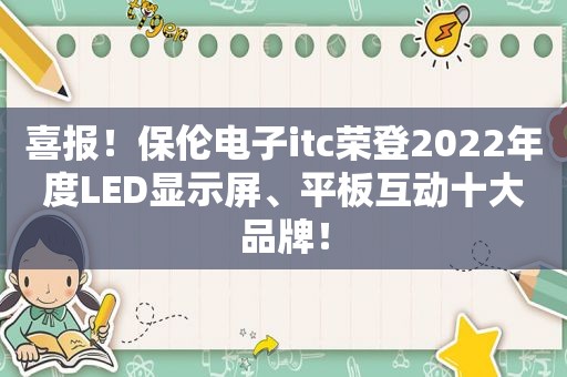 喜报！保伦电子itc荣登2022年度LED显示屏、平板互动十大品牌！