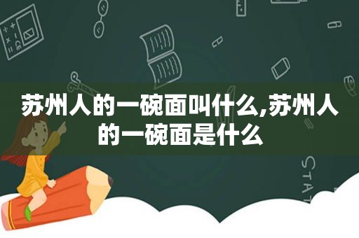 苏州人的一碗面叫什么,苏州人的一碗面是什么