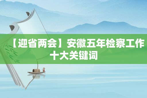 【迎省两会】安徽五年检察工作十大关键词