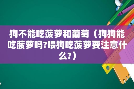 狗不能吃菠萝和葡萄（狗狗能吃菠萝吗?喂狗吃菠萝要注意什么?）