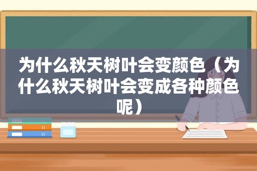 为什么秋天树叶会变颜色（为什么秋天树叶会变成各种颜色呢）