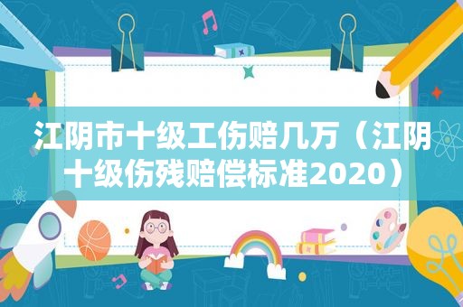 江阴市十级工伤赔几万（江阴十级伤残赔偿标准2020）