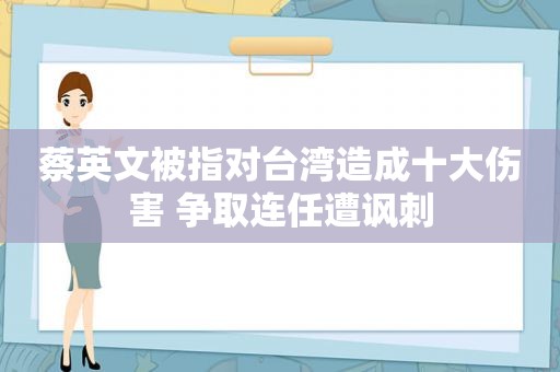 蔡英文被指对台湾造成十大伤害 争取连任遭讽刺