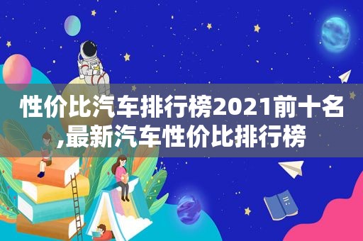 性价比汽车排行榜2021前十名,最新汽车性价比排行榜