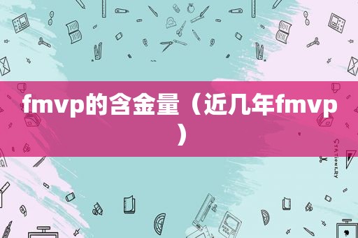 fmvp的含金量（近几年fmvp）