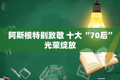 阿斯根特别致敬 十大“70后”光荣绽放