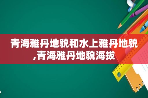 青海雅丹地貌和水上雅丹地貌,青海雅丹地貌海拔