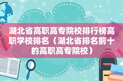 湖北省高职高专院校排行榜高职学校排名（湖北省排名前十的高职高专院校）