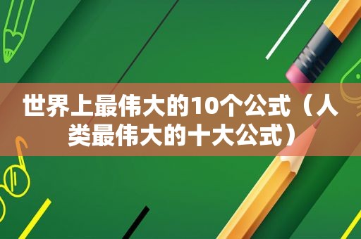 世界上最伟大的10个公式（人类最伟大的十大公式）