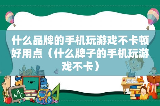 什么品牌的手机玩游戏不卡顿好用点（什么牌子的手机玩游戏不卡）