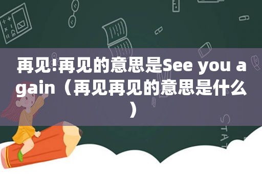 再见!再见的意思是See you again（再见再见的意思是什么）