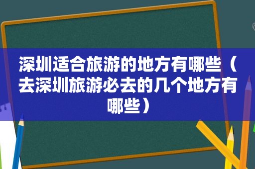 深圳适合旅游的地方有哪些（去深圳旅游必去的几个地方有哪些）