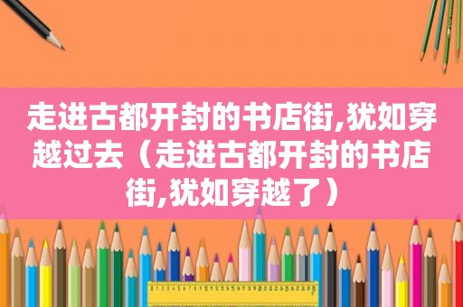 走进古都开封的书店街,犹如穿越过去（走进古都开封的书店街,犹如穿越了）